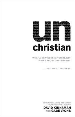 Unchristian: What a New Generation Really Thinks about Christianity...and Why It Matters by Kinnaman, David