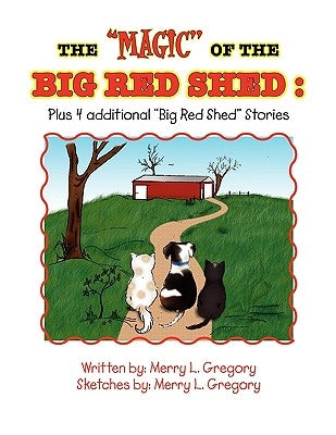 The ''Magic'' of the Big Red Shed: Plus 4 Additional ''Big Red Shed'' Stories by Gregory, Merry L.
