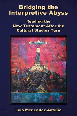 Bridging the Interpretive Abyss: Reading the New Testament after the Cultural Studies Turn by Menéndez-Antuña, Luis