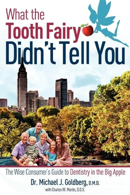 What the Tooth Fairy Didn't Tell You: The Wise Consumer's Guide to Dentistry in the Big Apple by Michael J. Goldberg