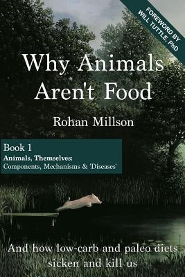 Why Animals Aren't Food, Book 1: Animals, Themselves: Components, Mechanisms & 'Diseases' by Tuttle Phd, Will