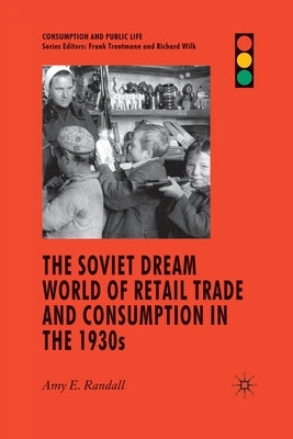 The Soviet Dream World of Retail Trade and Consumption in the 1930s by Randall, A.
