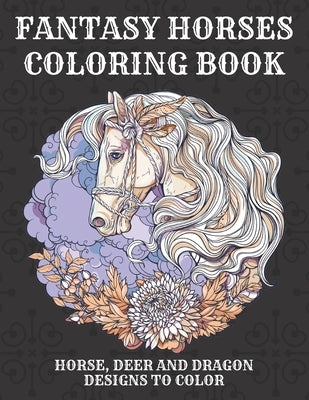 Fantasy Horses Coloring Book: Horse, Deer and dragon designs to color for kids and adults, A Fun Coloring Book For Horse Lovers Featuring Adorable H by Craft, Mandacolorit