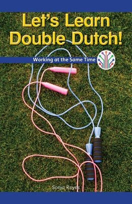 Let's Learn Double Dutch!: Working at the Same Time by Reyes, Sonja