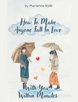 How To Make Anyone Fall In Love With You Within Minutes by Kolb, Marianne