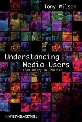 Understanding Media Users: From Theory to Practice by Wilson, Tony