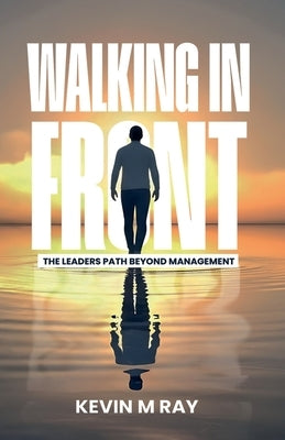 Walking in Front: The Leader's Path Beyond Management by Ray, Kevin M.