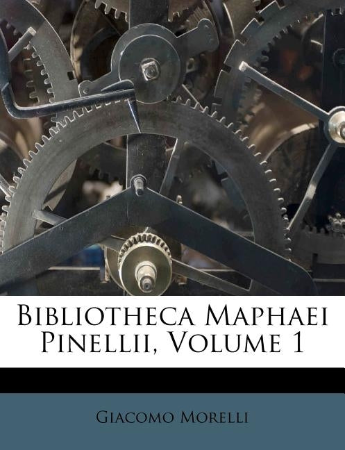 Bibliotheca Maphaei Pinellii, Volume 1 by Morelli, Giacomo