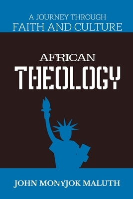 African Theology: A Journey Through Faith and Culture by Maluth, John Monyjok