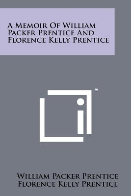 A Memoir of William Packer Prentice and Florence Kelly Prentice by Prentice, W. P.