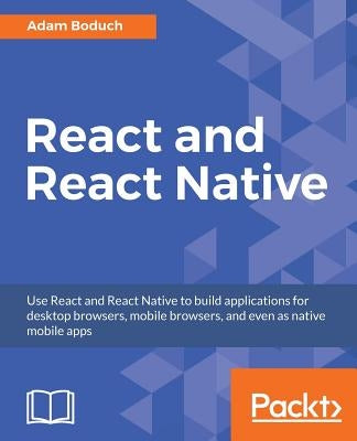 React and React Native: Build cross-platform JavaScript apps with native power for mobile, web and desktop by Boduch, Adam