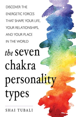 The Seven Chakra Personality Types: Discover the Energetic Forces That Shape Your Life, Your Relationships, and Your Place in the World (Chakra Healin by Tubali, Shai