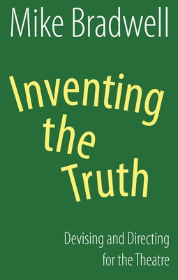 Inventing the Truth: Devising and Directing for the Theatre by Bradwell, Mike