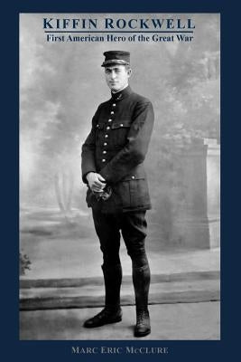 Kiffin Rockwell: First American Hero of the Great War by McClure, Marc Eric