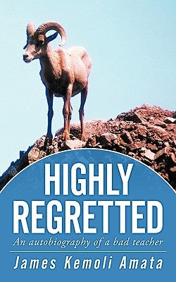 Highly Regretted: An Autobiography of a Bad Teacher by Amata, James Kemoli