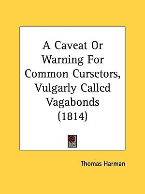 A Caveat Or Warning For Common Cursetors, Vulgarly Called Vagabonds (1814) by Harman, Thomas