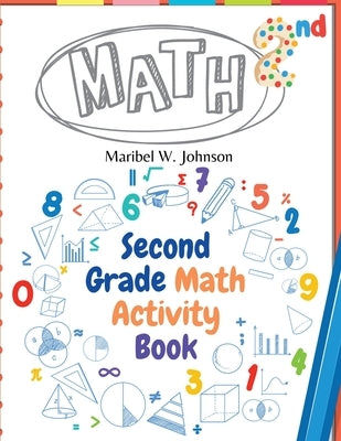Second Grade Math Activity Book: Addition and Subtraction, Math Facts, Counting, and More by Maribel W Johnson
