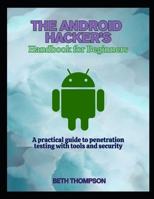 The Android Hacker's Handbook for Beginners: A practical Guide to Penetration Testing with Tools and Security by Thompson, Beth