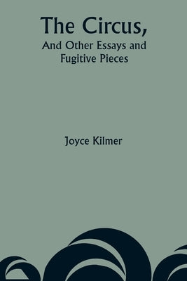 The Circus, And Other Essays and Fugitive Pieces by Kilmer, Joyce