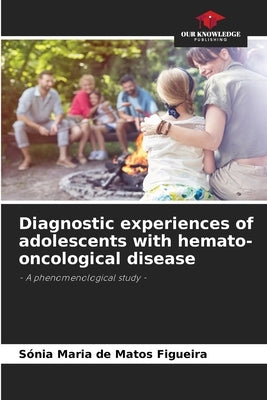 Diagnostic experiences of adolescents with hemato-oncological disease by de Matos Figueira, Sónia Maria