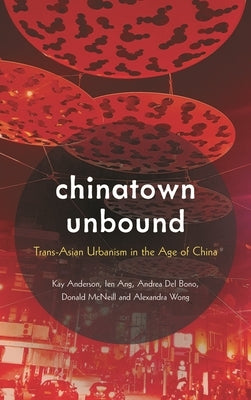Chinatown Unbound: Trans-Asian Urbanism in the Age of China by Anderson, Kay