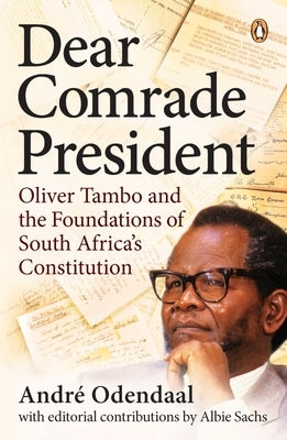 Dear Comrade President: Oliver Tambo and the Foundations of South Africa's Constitution by Odendaal, André