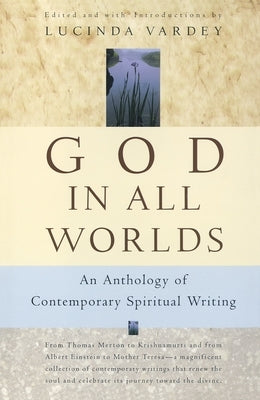 God in All Worlds: An Anthology of Contemporary Spiritual Writing by Vardey, Lucinda