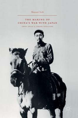 The Making of China's War with Japan: Zhou Enlai and Zhang Xueliang by Itoh, Mayumi