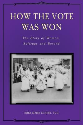 How the Vote Was Won: The Story of Woman Suffrage and Beyond by Eckert Ph. D., Rose Marie