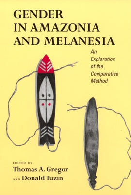 Gender in Amazonia and Melanesia: An Exploration of the Comparative Method by Gregor, Thomas A.