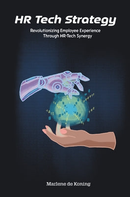 HR Tech Strategy: Revolutionizing Employee Experience Through HR-Tech Synergy by de Koning, Marlene