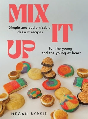 Mix It Up: Simple and Customizable Recipes for the Young and the Young at Heart by Byrkit, Megan