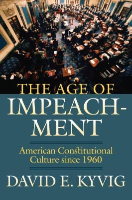 The Age of Impeachment: American Constitutional Culture Since 1960 by Kyvig, David E.