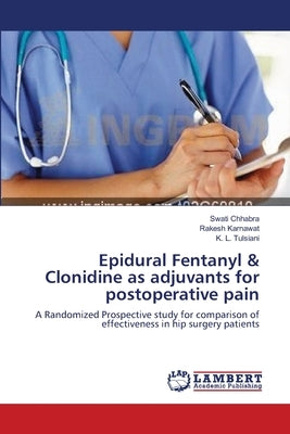 Epidural Fentanyl & Clonidine as adjuvants for postoperative pain by Chhabra, Swati