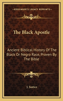 The Black Apostle: Ancient Biblical History of the Black or Negro Race, Proven by the Bible by Justice, J.