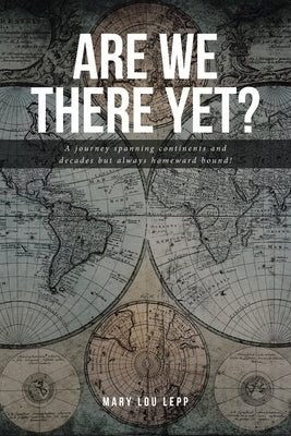 Are We There Yet?: A journey spanning continents and decades but always homeward bound! by Lepp, Mary Lou