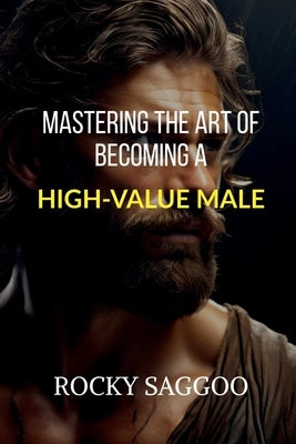 Mastering The Art of Becoming a High-Value Male by Rocky Saggoo