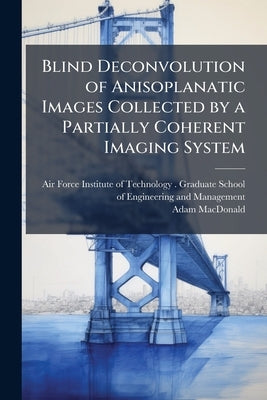 Blind Deconvolution of Anisoplanatic Images Collected by a Partially Coherent Imaging System by Air Force Institute of Technology (U S )