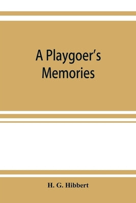 A playgoer's memories by G. Hibbert, H.