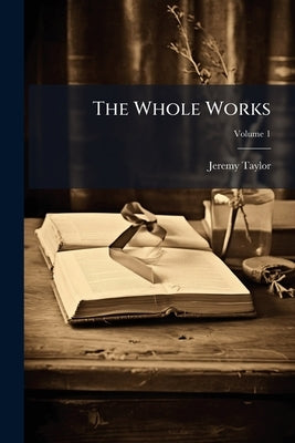 The Whole Works; Volume 1 by Taylor, Jeremy