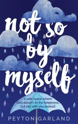 Not So by Myself: A safe space where God doesn't fix the loneliness, but sits with you instead by Garland, Peyton
