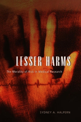 Lesser Harms: The Morality of Risk in Medical Research by Halpern, Sydney A.