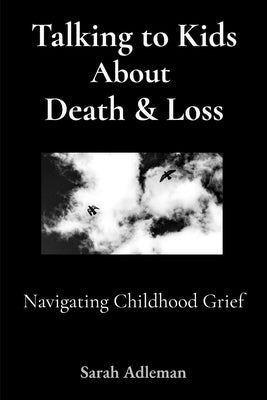 How to Talk to Kids About Death & Loss: Navigating Childhood Grief by Adleman, Sarah