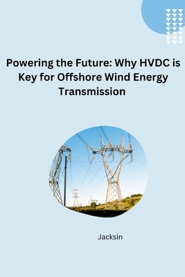 Unlocking Offshore Wind: The Efficiency and Flexibility of HVDC Transmission by Jacksin