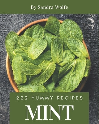 222 Yummy Mint Recipes: Making More Memories in your Kitchen with Yummy Mint Cookbook! by Wolfe, Sandra