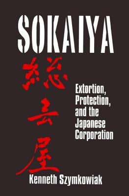 Sokaiya: Extortion, Protection and the Japanese Corporation by Szymkowiak, Kenneth
