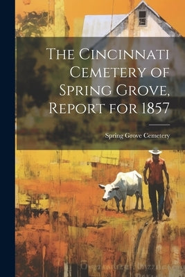 The Cincinnati Cemetery of Spring Grove, Report for 1857 by Cemetery, Spring Grove