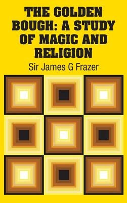 The Golden Bough: A Study of Magic and Religion by Frazer, James G.