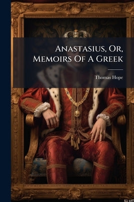 Anastasius, Or, Memoirs Of A Greek by Hope, Thomas
