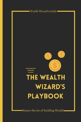 The Wealth Wizard's Playbook: Master the Art of Building Wealth by Wizard, Wealth